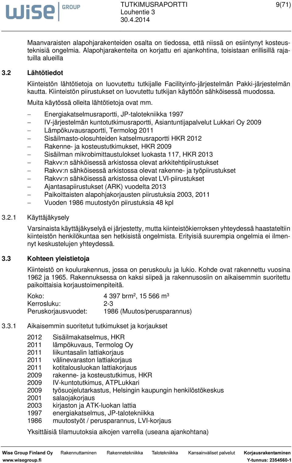 2 Lähtötiedot Kiinteistön lähtötietoja on luovutettu tutkijalle Facilityinfo-järjestelmän Pakki-järjestelmän kautta. Kiinteistön piirustukset on luovutettu tutkijan käyttöön sähköisessä muodossa.