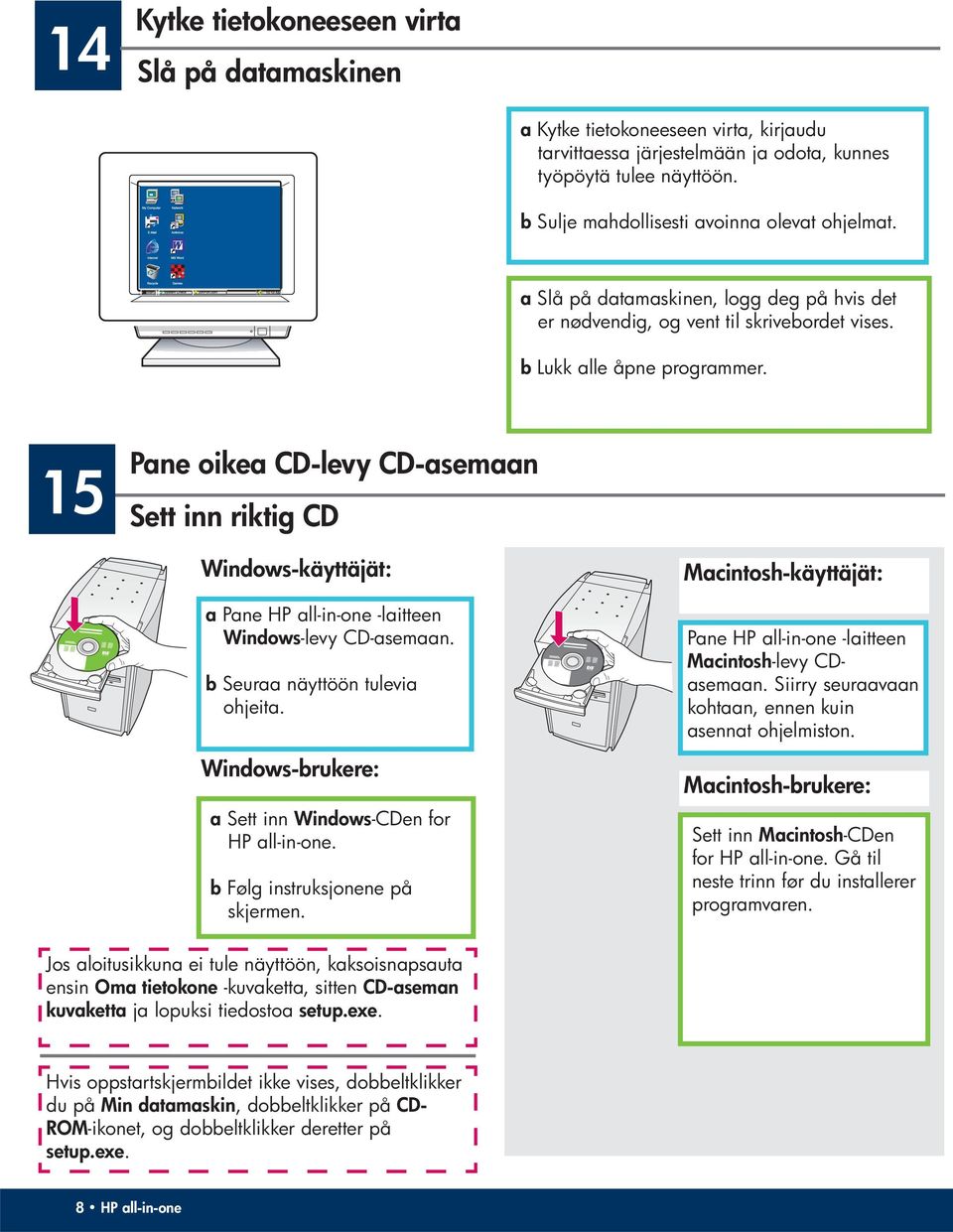 15 Pane oikea CD-levy CD-asemaan Sett inn riktig CD Windows-käyttäjät: a Pane HP all-in-one -laitteen Windows -levy CD-asemaan. b Seuraa näyttöön tulevia ohjeita.