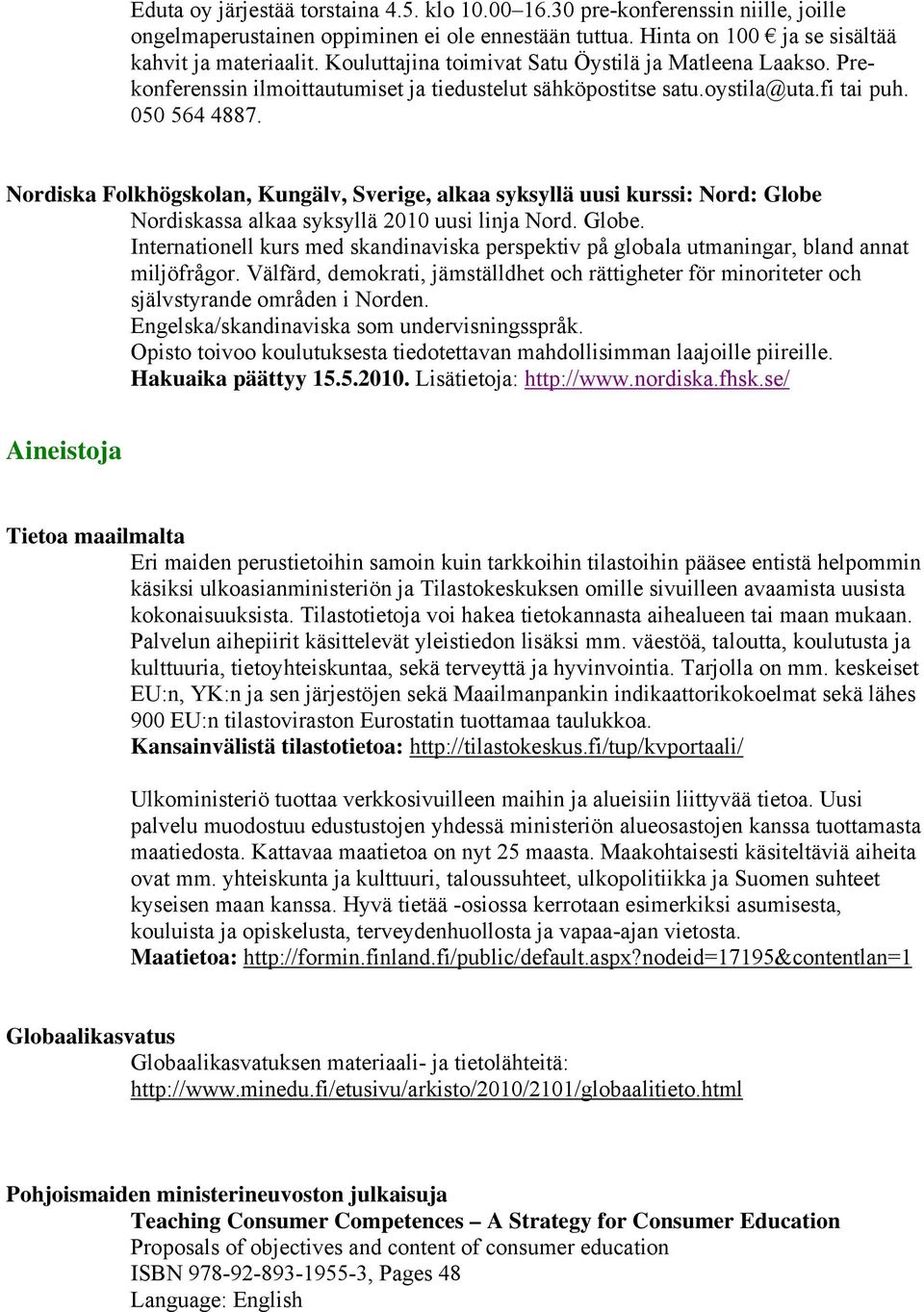 Nordiska Folkhögskolan, Kungälv, Sverige, alkaa syksyllä uusi kurssi: Nord: Globe Nordiskassa alkaa syksyllä 2010 uusi linja Nord. Globe. Internationell kurs med skandinaviska perspektiv på globala utmaningar, bland annat miljöfrågor.