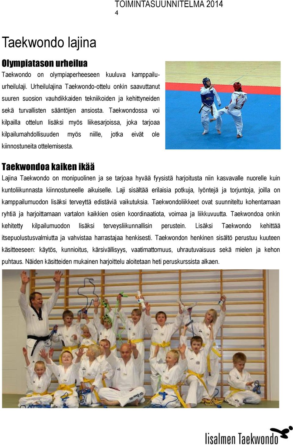 Taekwondossa voi kilpailla ottelun lisäksi myös liikesarjoissa, joka tarjoaa kilpailumahdollisuuden myös niille, jotka eivät ole kiinnostuneita ottelemisesta.