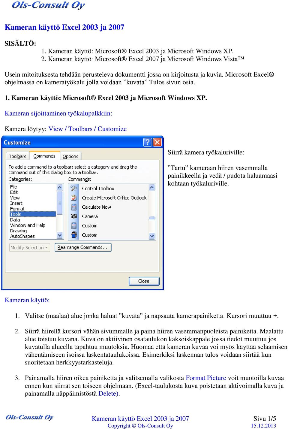 Kameran sijoittaminen työkalupalkkiin: Kamera löytyy: View / Toolbars / Customize Siirrä kamera työkaluriville: Tartu kameraan hiiren vasemmalla painikkeella ja vedä / pudota haluamaasi kohtaan