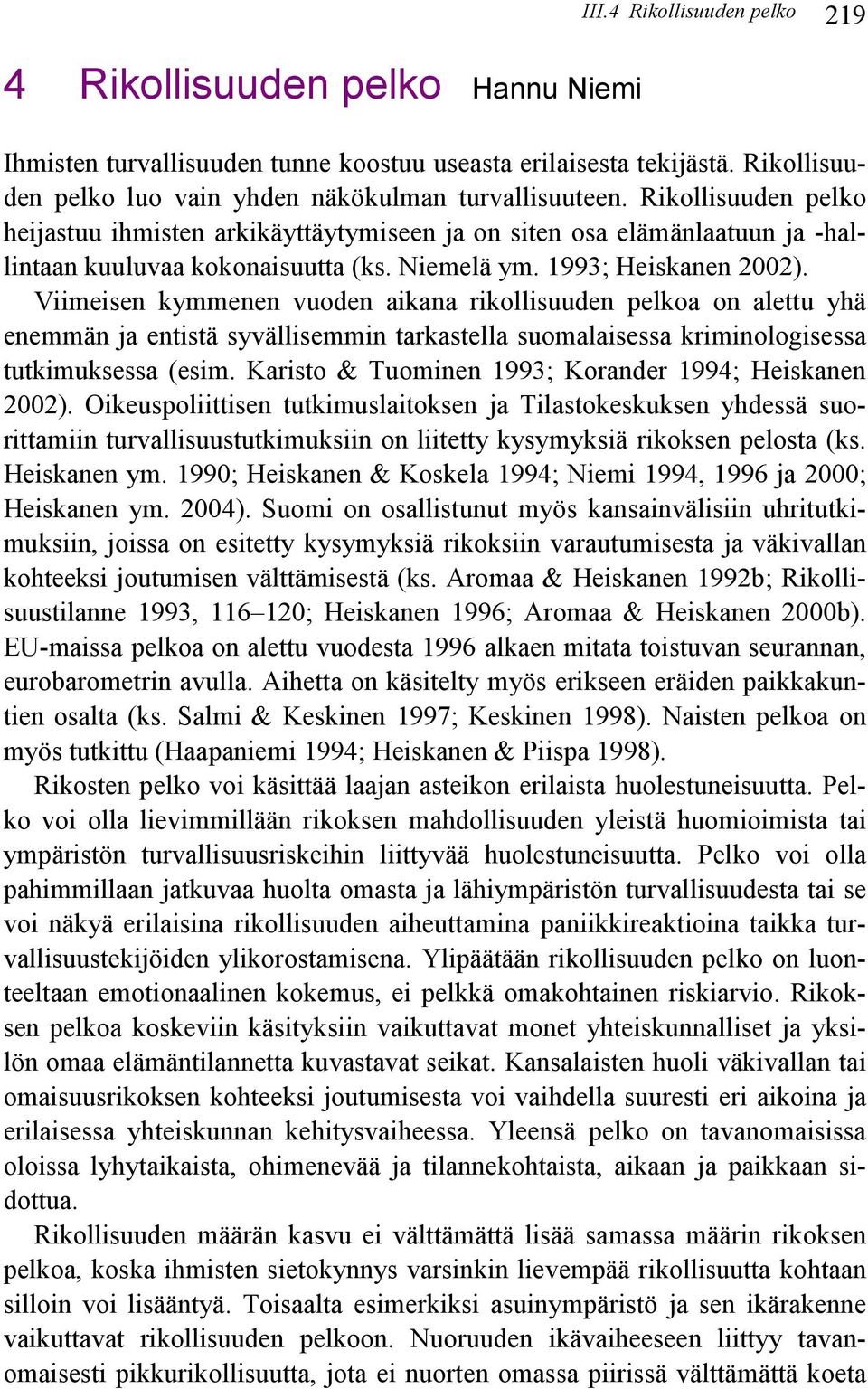 Viimeisen kymmenen vuoden aikana rikollisuuden pelkoa on alettu yhä enemmän ja entistä syvällisemmin tarkastella suomalaisessa kriminologisessa tutkimuksessa (esim.