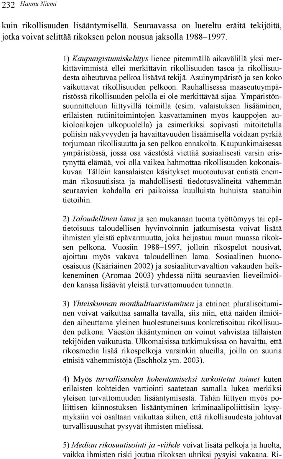 Asuinympäristö ja sen koko vaikuttavat rikollisuuden pelkoon. Rauhallisessa maaseutuympäristössä rikollisuuden pelolla ei ole merkittävää sijaa. Ympäristönsuunnitteluun liittyvillä toimilla (esim.