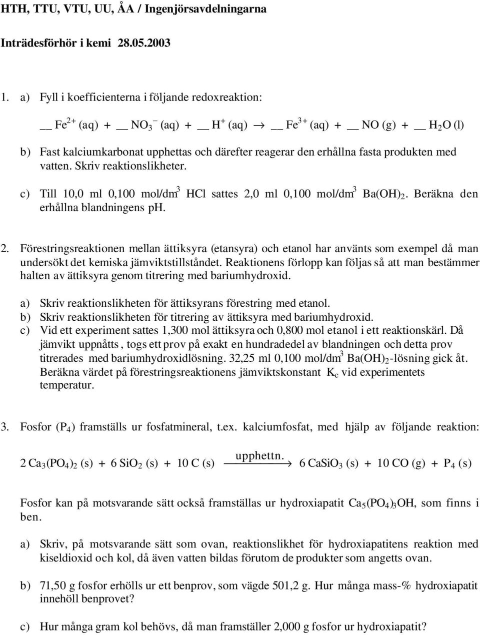 med vatten. Skriv reaktionslikheter. c) Till 10,0 ml 0,100 mol/dm Hl sattes 2,