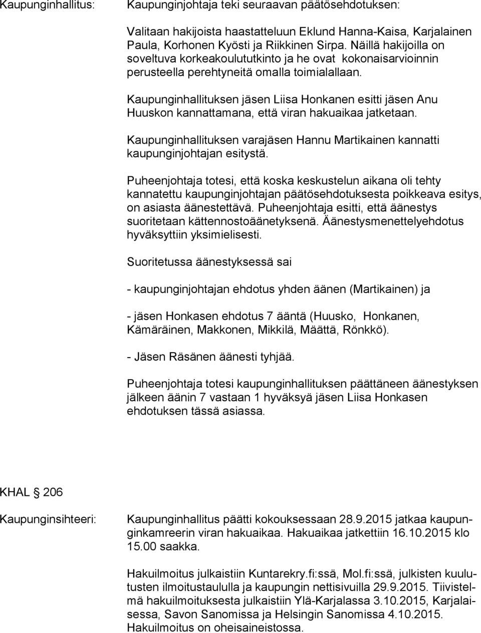 Kaupunginhallituksen jäsen Liisa Honkanen esitti jäsen Anu Huuskon kannattamana, että viran hakuaikaa jatketaan. Kaupunginhallituksen varajäsen Hannu Martikainen kannatti kaupunginjohtajan esitystä.