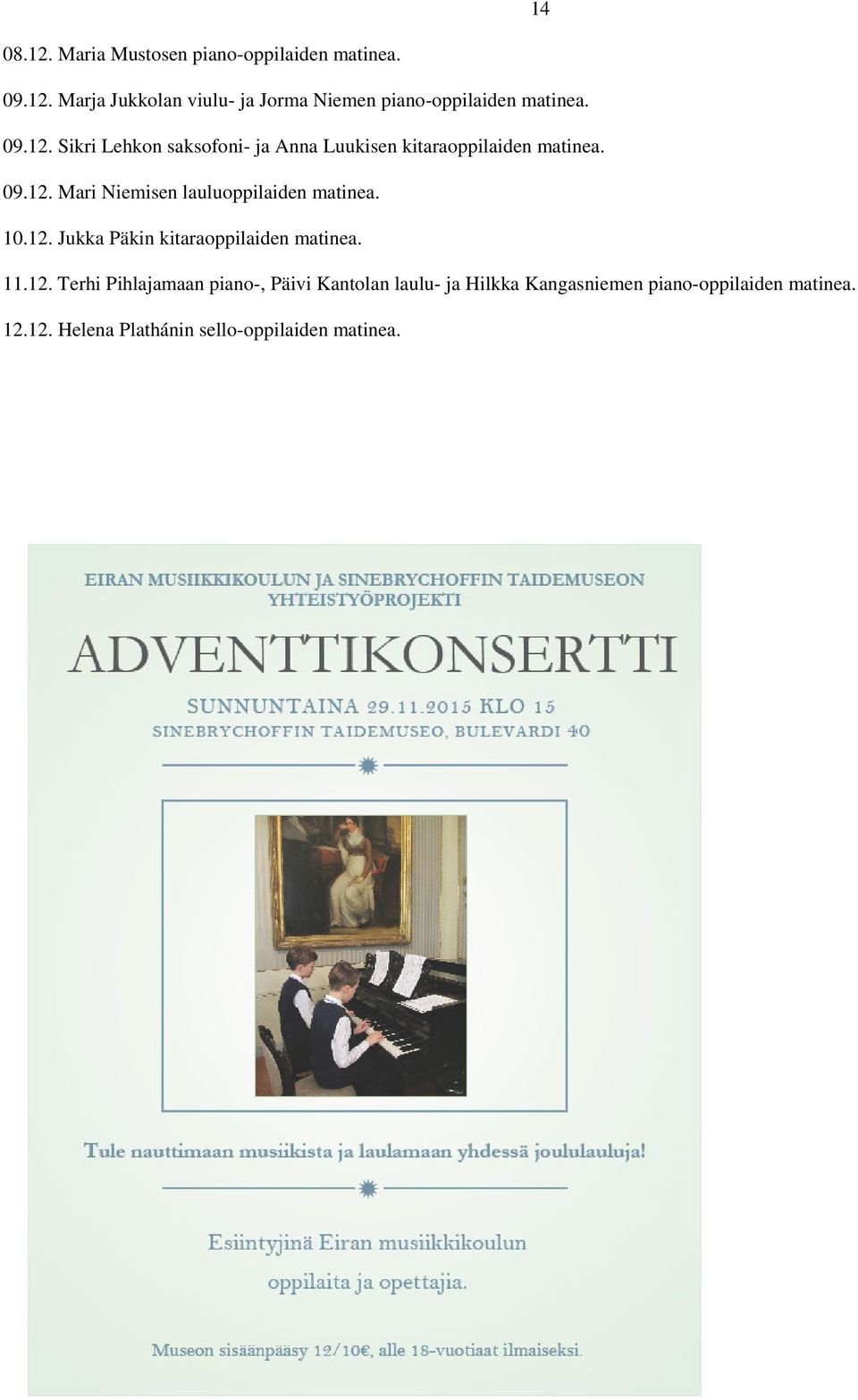 10.12. Jukka Päkin kitaraoppilaiden matinea. 11.12. Terhi Pihlajamaan piano-, Päivi Kantolan laulu- ja Hilkka Kangasniemen piano-oppilaiden matinea.