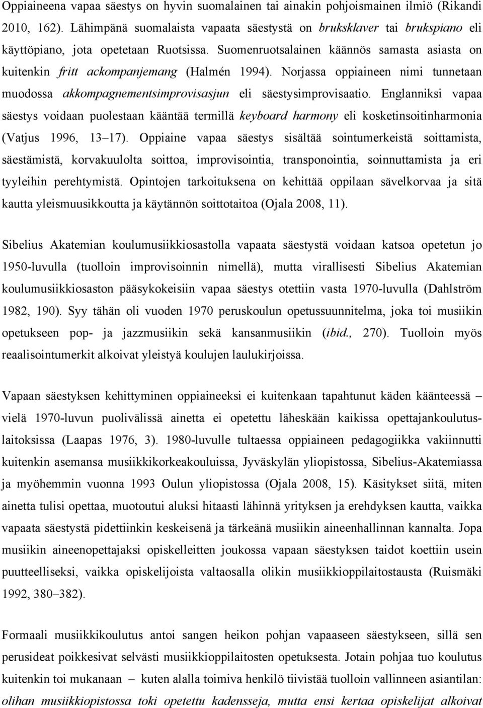 Suomenruotsalainen käännös samasta asiasta on kuitenkin fritt ackompanjemang (Halmén 1994). Norjassa oppiaineen nimi tunnetaan muodossa akkompagnementsimprovisasjun eli säestysimprovisaatio.