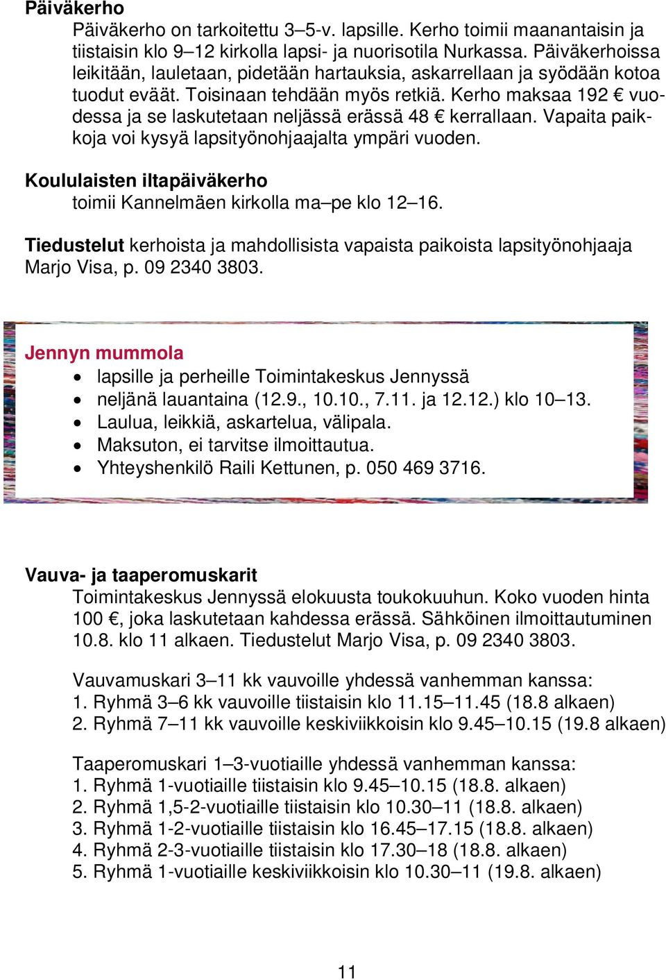 Kerho maksaa 192 vuodessa ja se laskutetaan neljässä erässä 48 kerrallaan. Vapaita paikkoja voi kysyä lapsityönohjaajalta ympäri vuoden.