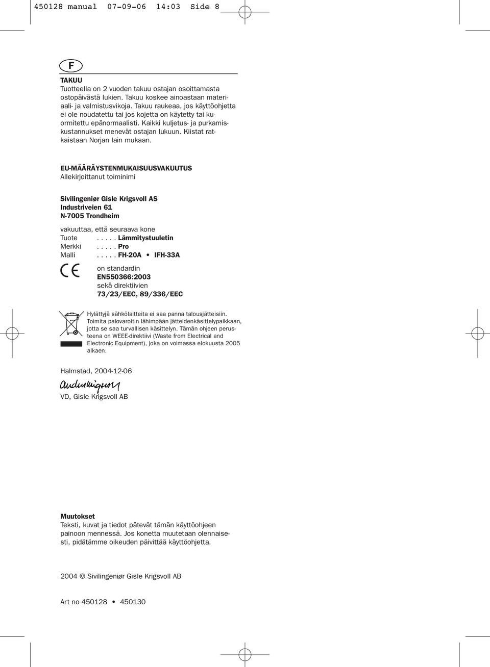Kiistat ratkaistaan Norjan lain mukaan. EU-MÄÄRÄYSTENMUKAISUUSVAKUUTUS Allekirjoittanut toiminimi Sivilingeniør Gisle Krigsvoll AS Industriveien 6 N-7005 Trondheim vakuuttaa, että seuraava kone Tuote.