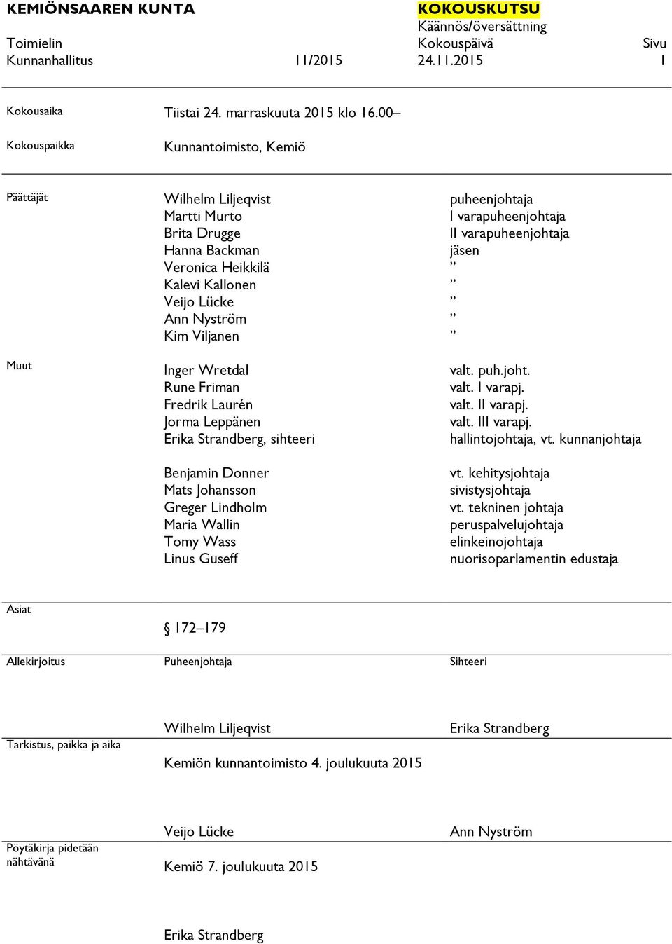 Rune Friman Fredrik Laurén Jorma Leppänen Erika Strandberg, sihteeri Benjamin Donner Mats Johansson Greger Lindholm Maria Wallin Tomy Wass Linus Guseff puheenjohtaja I varapuheenjohtaja II