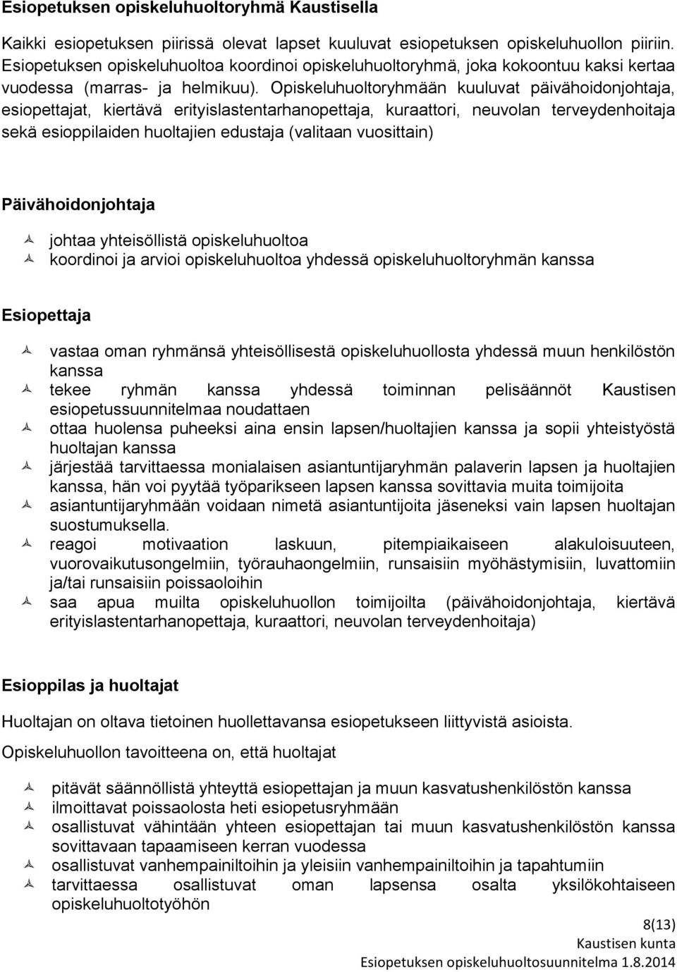 Opiskeluhuoltoryhmään kuuluvat päivähoidonjohtaja, esiopettajat, kiertävä erityislastentarhanopettaja, kuraattori, neuvolan terveydenhoitaja sekä esioppilaiden huoltajien edustaja (valitaan