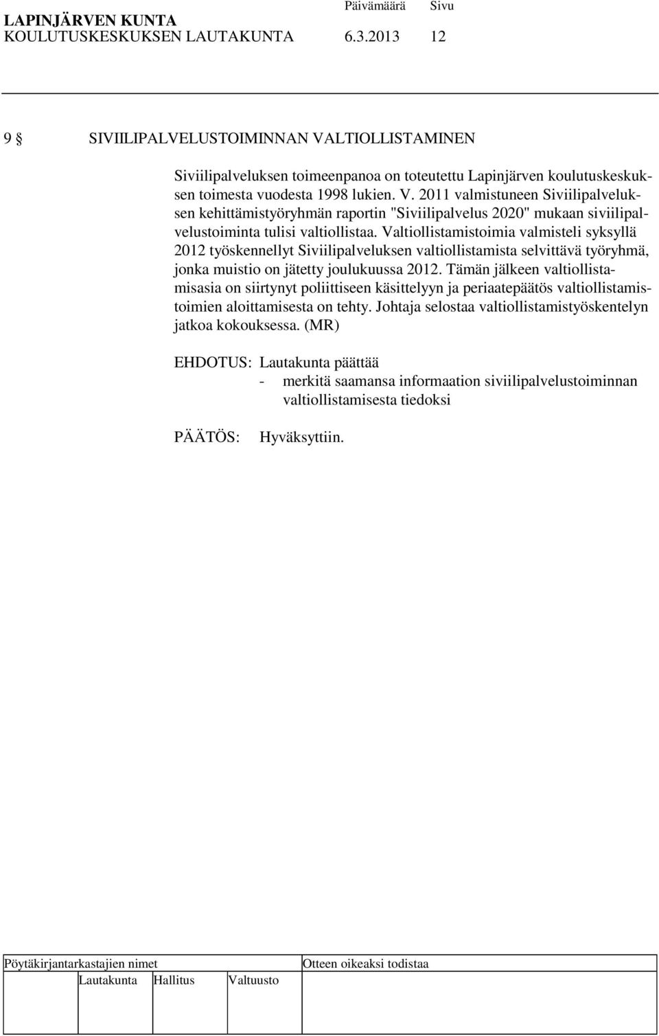 2011 valmistuneen Siviilipalveluksen kehittämistyöryhmän raportin "Siviilipalvelus 2020" mukaan siviilipalvelustoiminta tulisi valtiollistaa.