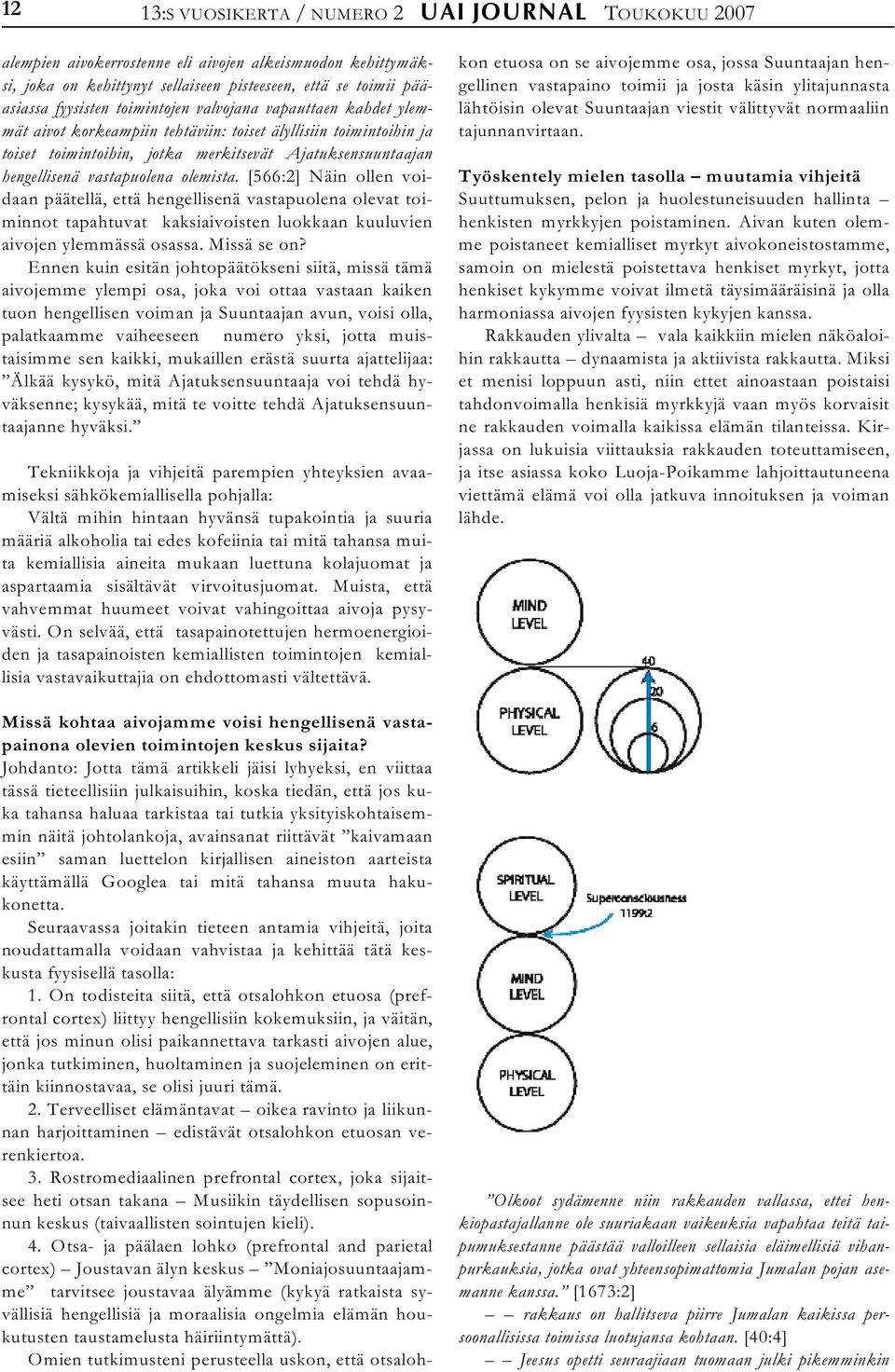 olemista. [566:2] Näin ollen voidaan päätellä, että hengellisenä vastapuolena olevat toiminnot tapahtuvat kaksiaivoisten luokkaan kuuluvien aivojen ylemmässä osassa. Missä se on?