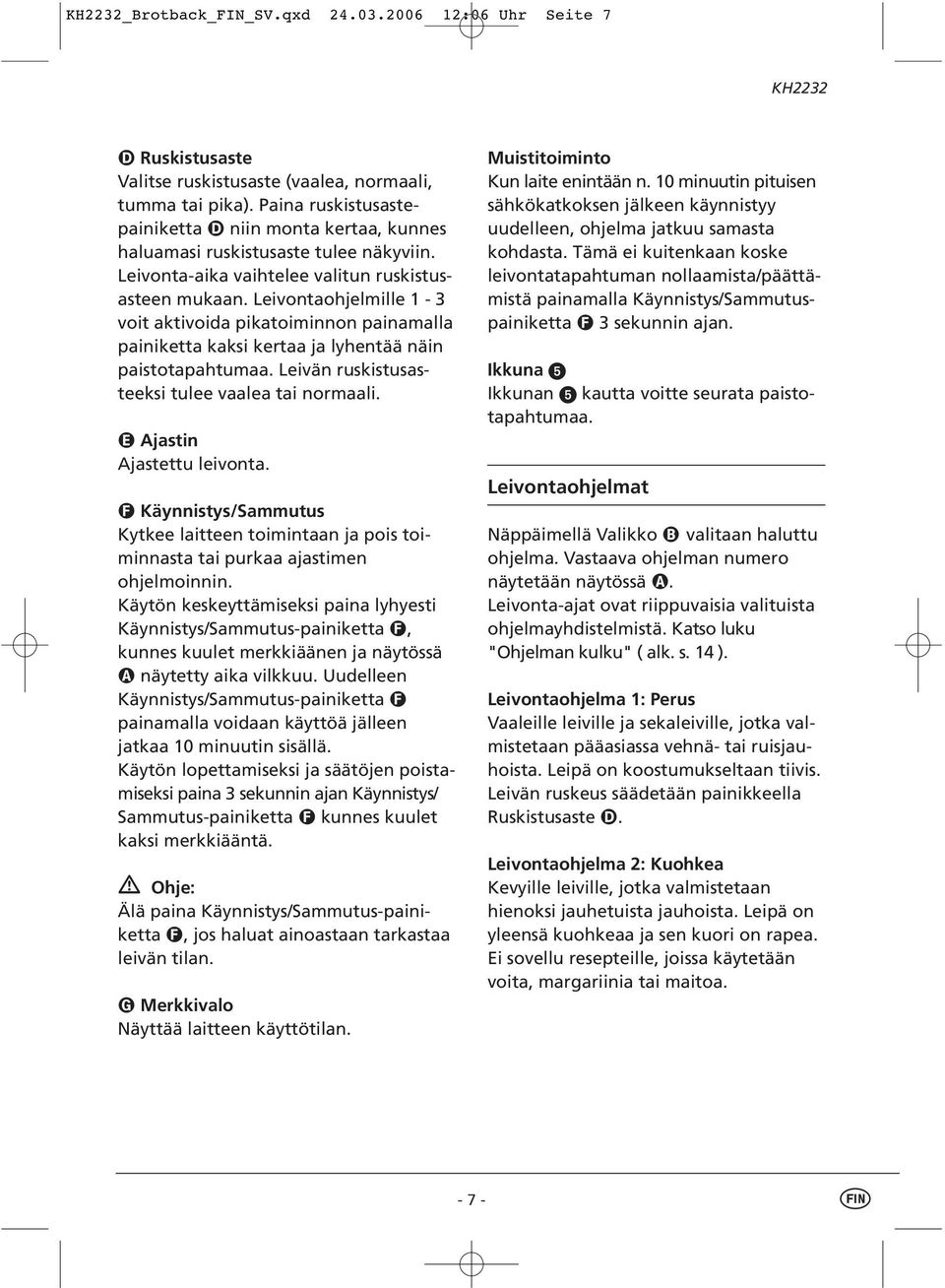 Leivontaohjelmille 1-3 voit aktivoida pikatoiminnon painamalla painiketta kaksi kertaa ja lyhentää näin paistotapahtumaa. Leivän ruskistusasteeksi tulee vaalea tai normaali.