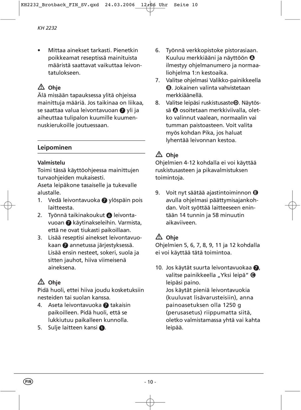 Leipominen Valmistelu Toimi tässä käyttöohjeessa mainittujen turvaohjeiden mukaisesti. Aseta leipäkone tasaiselle ja tukevalle alustalle. 1. Vedä leivontavuoka ylöspäin pois laitteesta. 2.