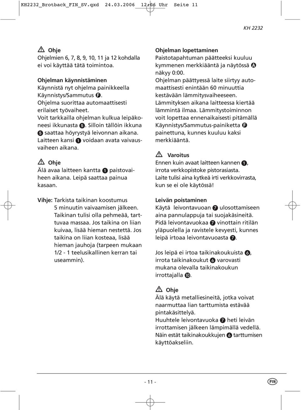 Silloin tällöin ikkuna saattaa höyrystyä leivonnan aikana. Laitteen kansi voidaan avata vaivausvaiheen aikana. Ohje Älä avaa laitteen kantta paistovaiheen aikana. Leipä saattaa painua kasaan.