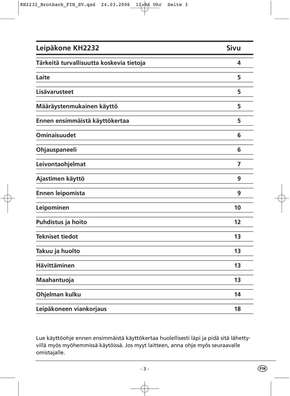 ensimmäistä käyttökertaa 5 Ominaisuudet 6 Ohjauspaneeli 6 Leivontaohjelmat 7 Ajastimen käyttö 9 Ennen leipomista 9 Leipominen 10 Puhdistus ja hoito 12