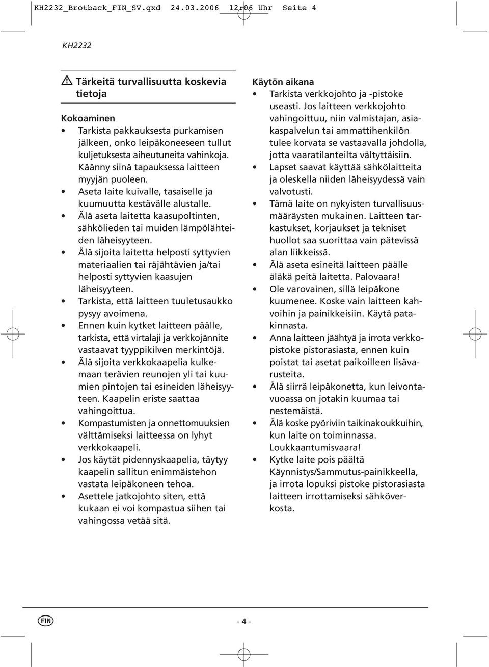 Käänny siinä tapauksessa laitteen myyjän puoleen. Aseta laite kuivalle, tasaiselle ja kuumuutta kestävälle alustalle.