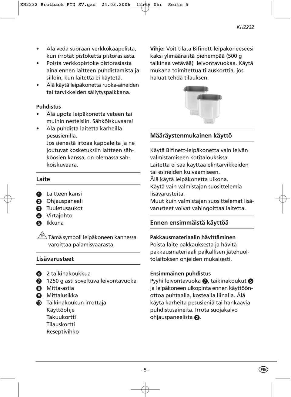 Puhdistus Älä upota leipäkonetta veteen tai muihin nesteisiin. Sähköiskuvaara! Älä puhdista laitetta karheilla pesusienillä.