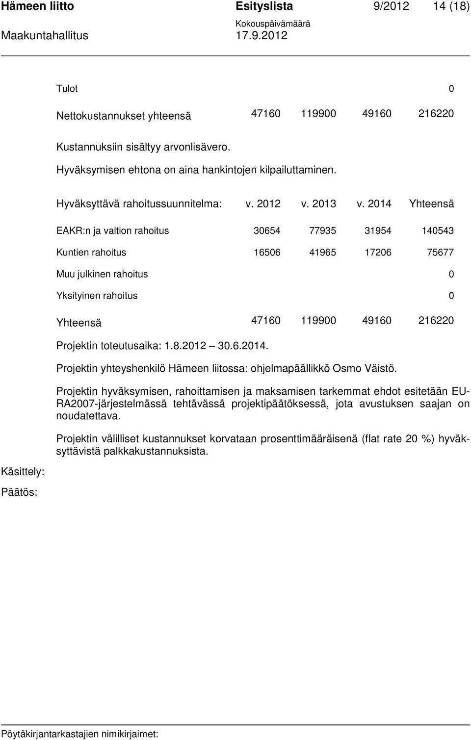 2014 Yhteensä EAKR:n ja valtion rahoitus 30654 77935 31954 140543 Kuntien rahoitus 16506 41965 17206 75677 Muu julkinen rahoitus 0 Yksityinen rahoitus 0 Yhteensä 47160 119900 49160 216220 Projektin