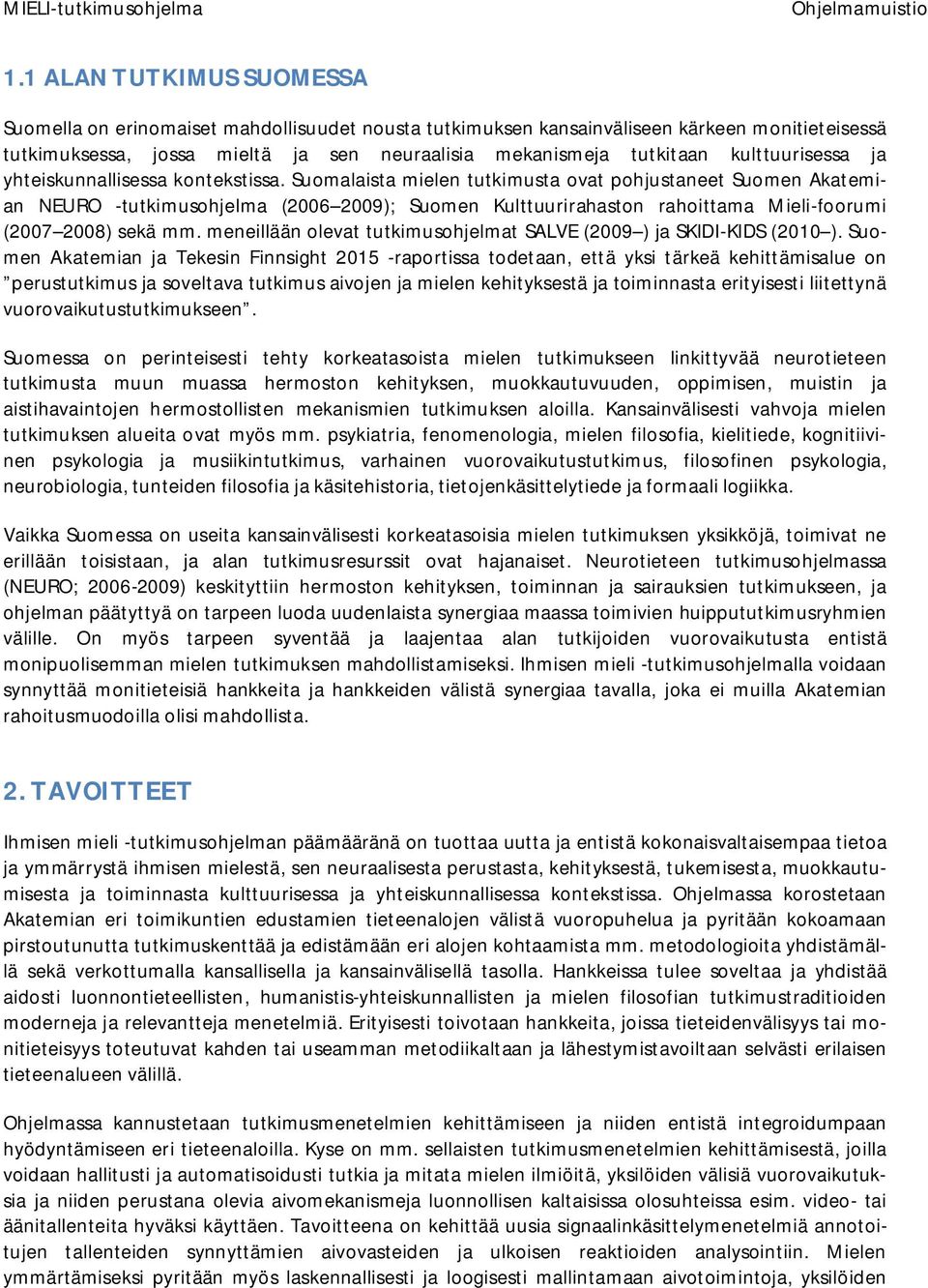 Suomalaista mielen tutkimusta ovat pohjustaneet Suomen Akatemian NEURO -tutkimusohjelma (2006 2009); Suomen Kulttuurirahaston rahoittama Mieli-foorumi (2007 2008) sekä mm.