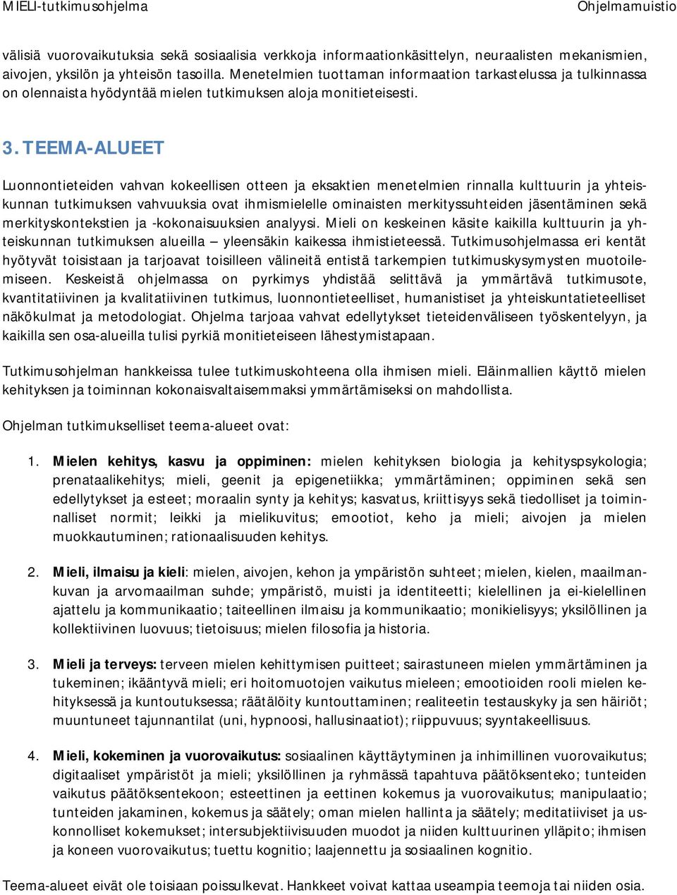 TEEMA-ALUEET Luonnontieteiden vahvan kokeellisen otteen ja eksaktien menetelmien rinnalla kulttuurin ja yhteiskunnan tutkimuksen vahvuuksia ovat ihmismielelle ominaisten merkityssuhteiden