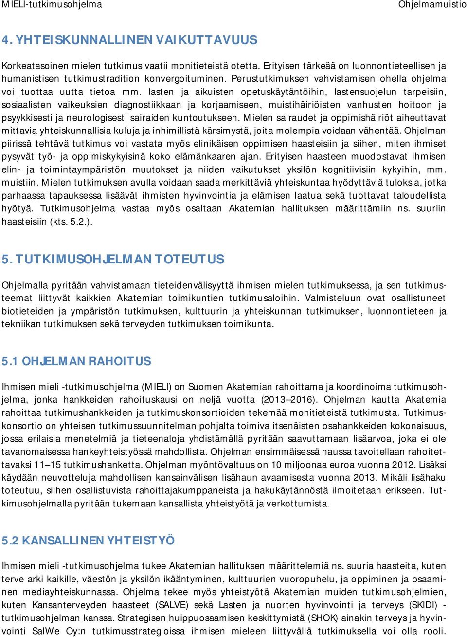 lasten ja aikuisten opetuskäytäntöihin, lastensuojelun tarpeisiin, sosiaalisten vaikeuksien diagnostiikkaan ja korjaamiseen, muistihäiriöisten vanhusten hoitoon ja psyykkisesti ja neurologisesti