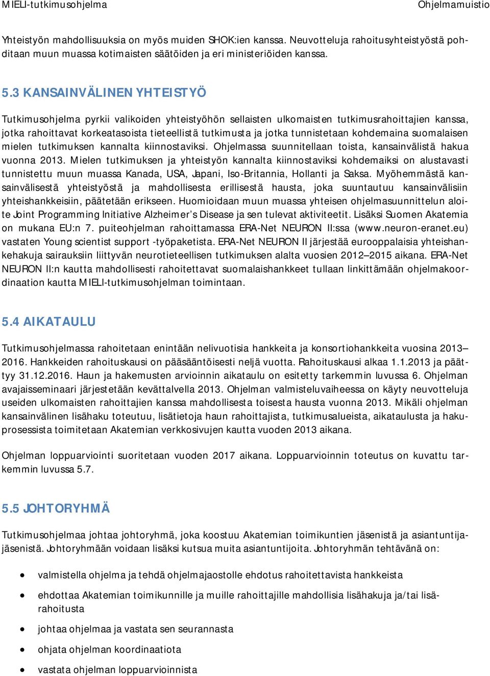 tunnistetaan kohdemaina suomalaisen mielen tutkimuksen kannalta kiinnostaviksi. Ohjelmassa suunnitellaan toista, kansainvälistä hakua vuonna 2013.