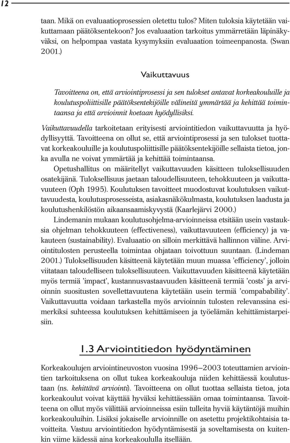 ) Vaikuttavuus Tavoitteena on, että arviointiprosessi ja sen tulokset antavat korkeakouluille ja koulutuspoliittisille päätöksentekijöille välineitä ymmärtää ja kehittää toimintaansa ja että