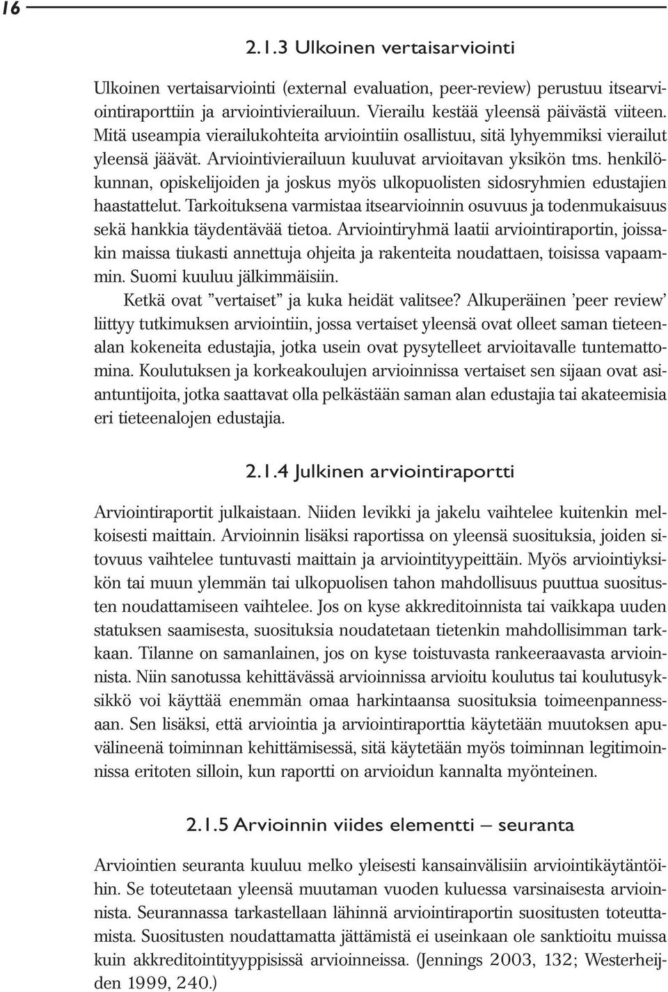 henkilökunnan, opiskelijoiden ja joskus myös ulkopuolisten sidosryhmien edustajien haastattelut. Tarkoituksena varmistaa itsearvioinnin osuvuus ja todenmukaisuus sekä hankkia täydentävää tietoa.