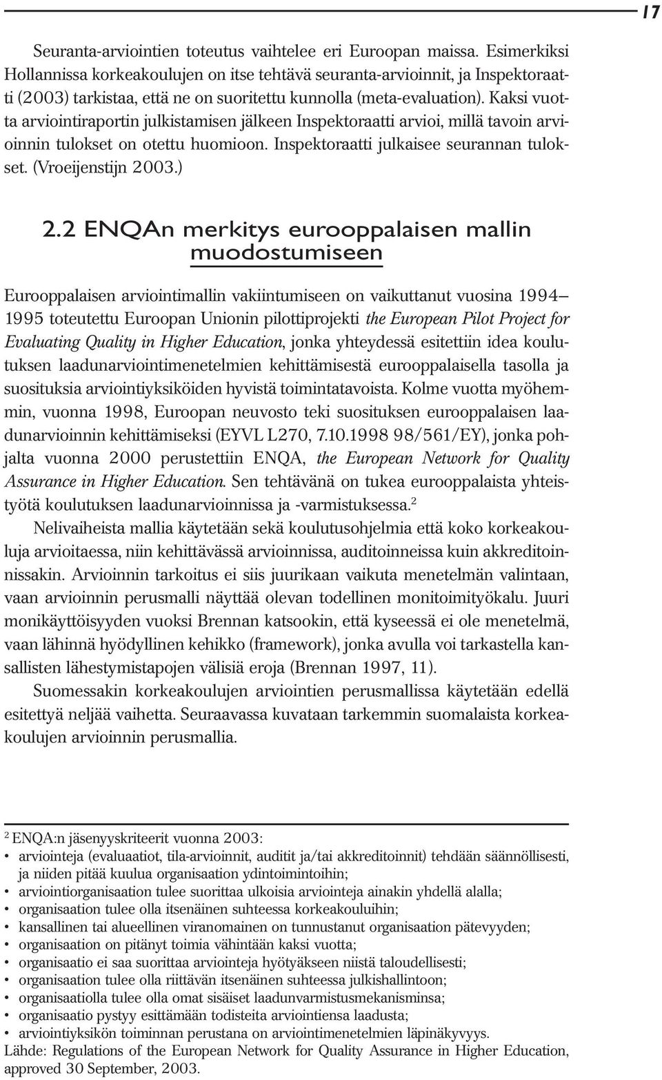 Kaksi vuotta arviointiraportin julkistamisen jälkeen Inspektoraatti arvioi, millä tavoin arvioinnin tulokset on otettu huomioon. Inspektoraatti julkaisee seurannan tulokset. (Vroeijenstijn 2003.) 2.