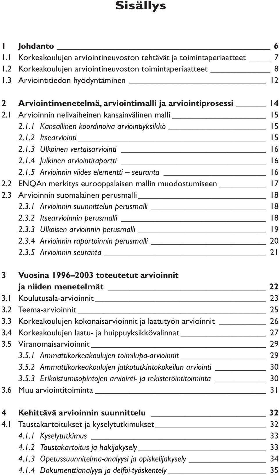 1.2 Itsearviointi 15 2.1.3 Ulkoinen vertaisarviointi 16 2.1.4 Julkinen arviointiraportti 16 2.1.5 Arvioinnin viides elementti seuranta 16 2.2 ENQAn merkitys eurooppalaisen mallin muodostumiseen 17 2.