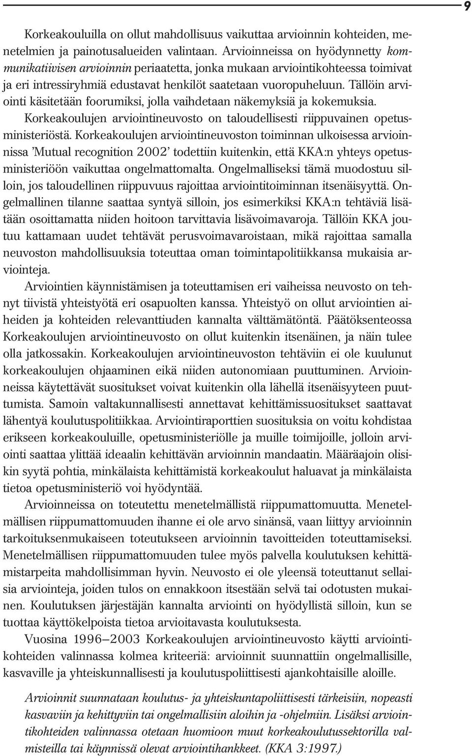 Tällöin arviointi käsitetään foorumiksi, jolla vaihdetaan näkemyksiä ja kokemuksia. Korkeakoulujen arviointineuvosto on taloudellisesti riippuvainen opetusministeriöstä.