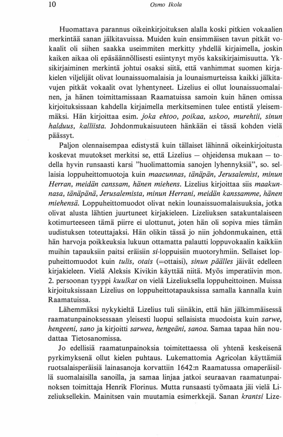 Yksikirjaiminen merkintä johtui osaksi siitä, että vanhimmat suomen kirjakielen viljelijät olivat lounaissuomalaisia ja Iounaismurteissa kaikki jälkitavujen pitkät vokaalit ovat lyhentyneet.