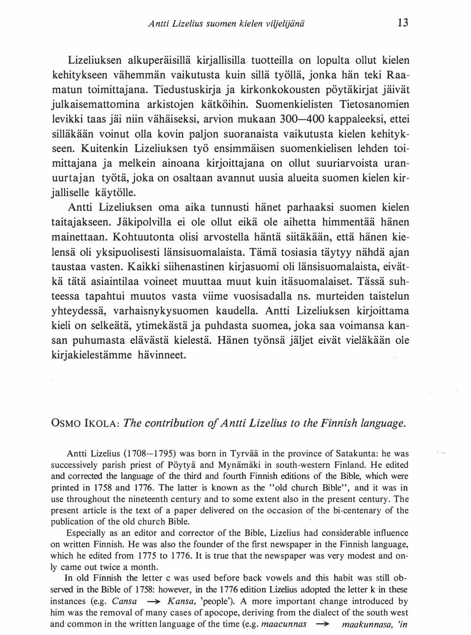 Suomenkielisten Tietosanomien levikki taas jäi niin vähäiseksi, arvion mukaan 300-400 kappaleeksi, ettei silläkään voinut olla kovin paljon suoranaista vaikutusta kielen kehitykseen.