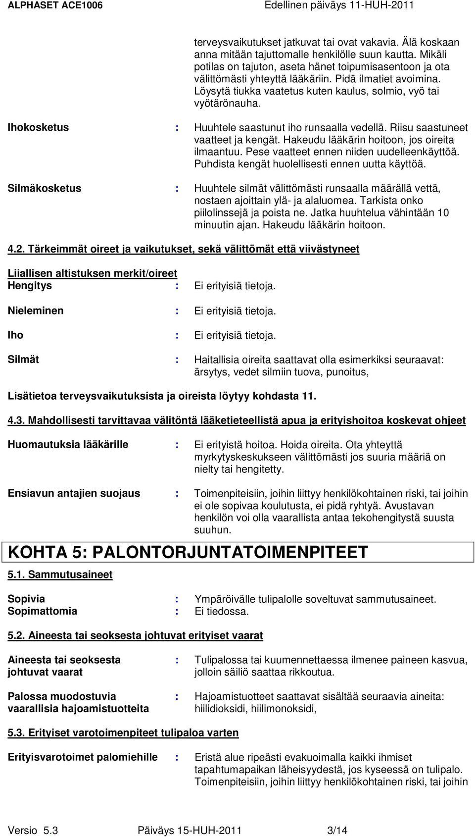 Ihokosketus : Huuhtele saastunut iho runsaalla vedellä. Riisu saastuneet vaatteet ja kengät. Hakeudu lääkärin hoitoon, jos oireita ilmaantuu. Pese vaatteet ennen niiden uudelleenkäyttöä.