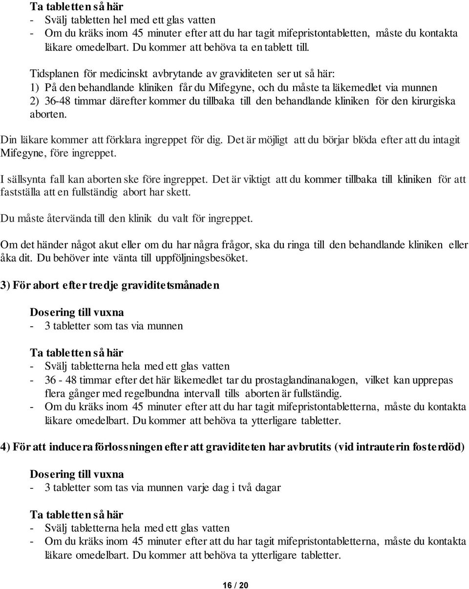 Tidsplanen för medicinskt avbrytande av graviditeten ser ut så här: 1) På den behandlande kliniken får du Mifegyne, och du måste ta läkemedlet via munnen 2) 36-48 timmar därefter kommer du tillbaka