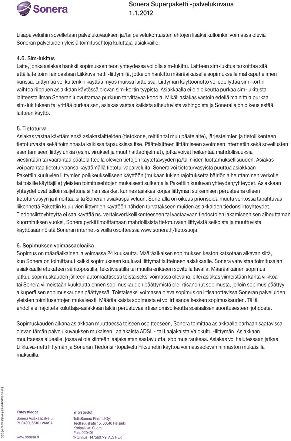 Laitteen sim-lukitus tarkoittaa sitä, että laite toimii ainoastaan Liikkuva netti -liittymillä, jotka on hankittu määräaikaisella sopimuksella matkapuhelimen kanssa.
