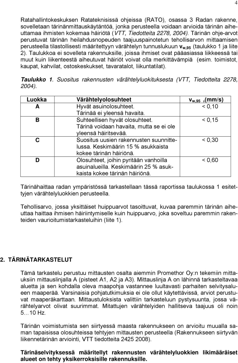 Tärinän ohje-arvot perustuvat tärinän heilahdusnopeuden taajuuspainotetun tehollisarvon mittaamisen perusteella tilastollisesti määritettyyn värähtelyn tunnuslukuun v w,95 (taulukko 1 ja liite 2).