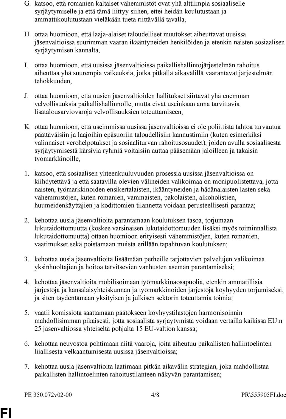 ottaa huomioon, että laaja-alaiset taloudelliset muutokset aiheuttavat uusissa jäsenvaltioissa suurimman vaaran ikääntyneiden henkilöiden ja etenkin naisten sosiaalisen syrjäytymisen kannalta, I.