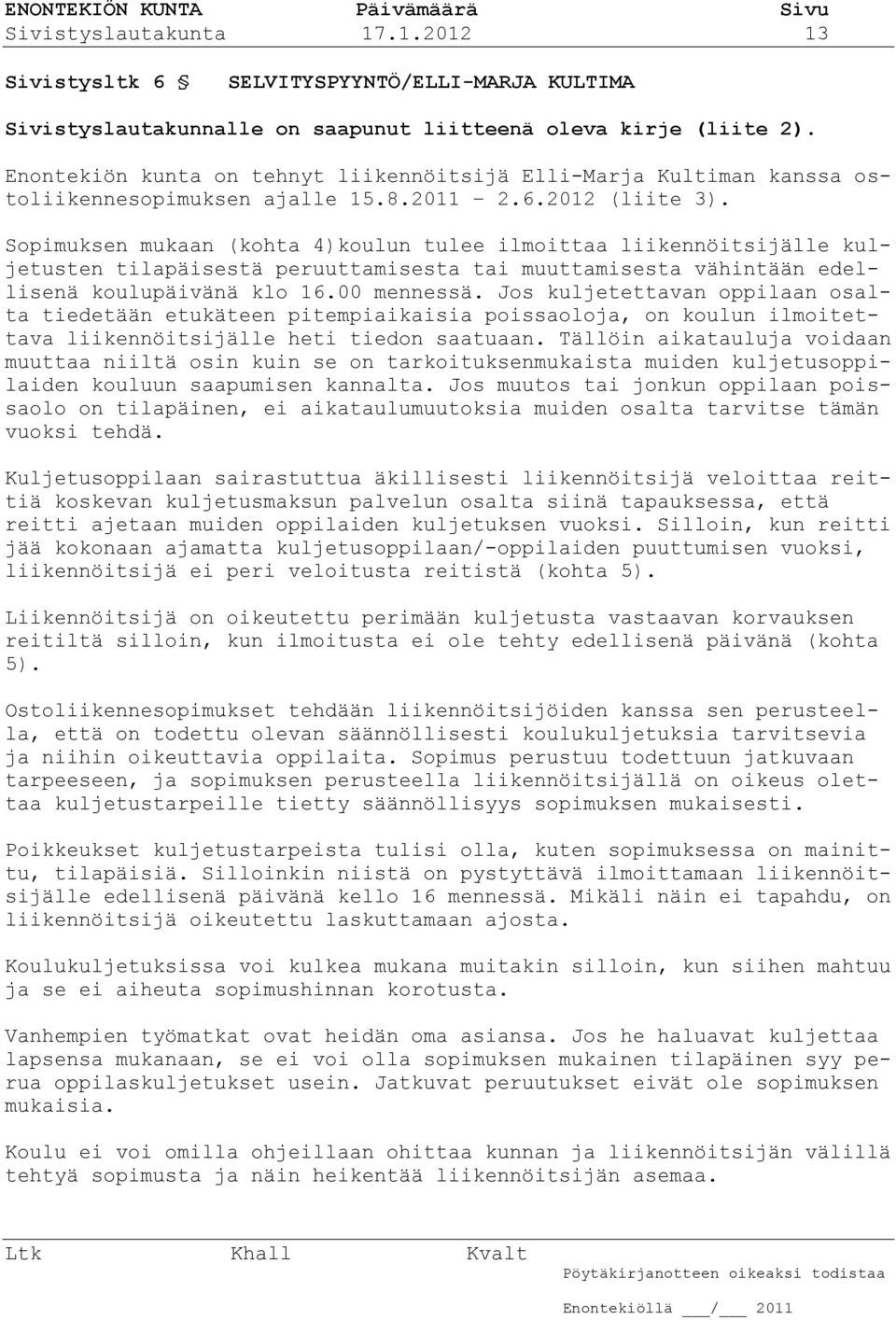 Sopimuksen mukaan (kohta 4)koulun tulee ilmoittaa liikennöitsijälle kuljetusten tilapäisestä peruuttamisesta tai muuttamisesta vähintään edellisenä koulupäivänä klo 16.00 mennessä.