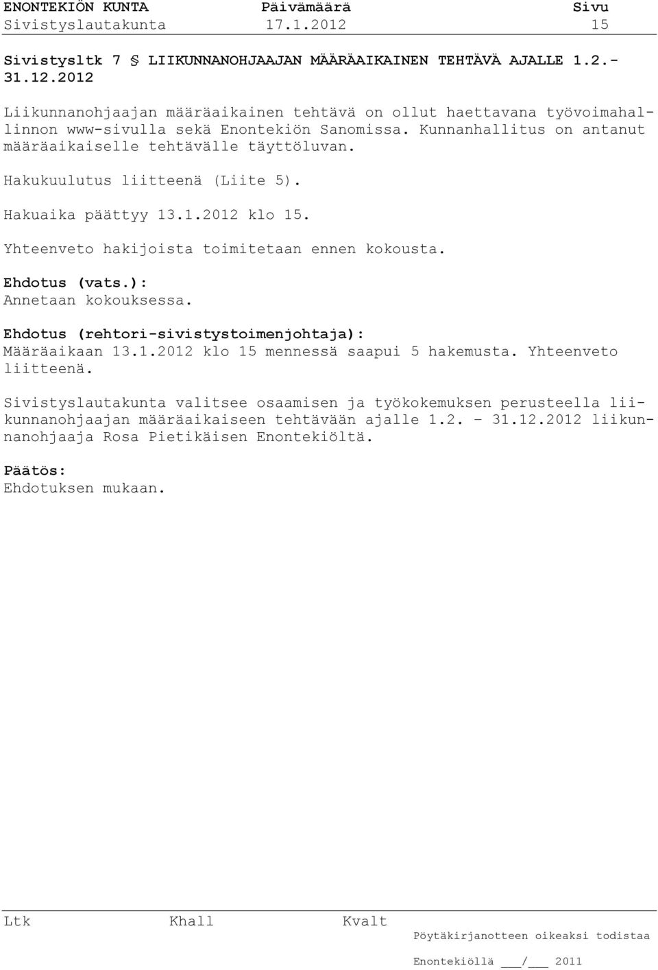 Ehdotus (vats.): Annetaan kokouksessa. Ehdotus (rehtori-sivistystoimenjohtaja): Määräaikaan 13.1.2012 klo 15 mennessä saapui 5 hakemusta. Yhteenveto liitteenä.