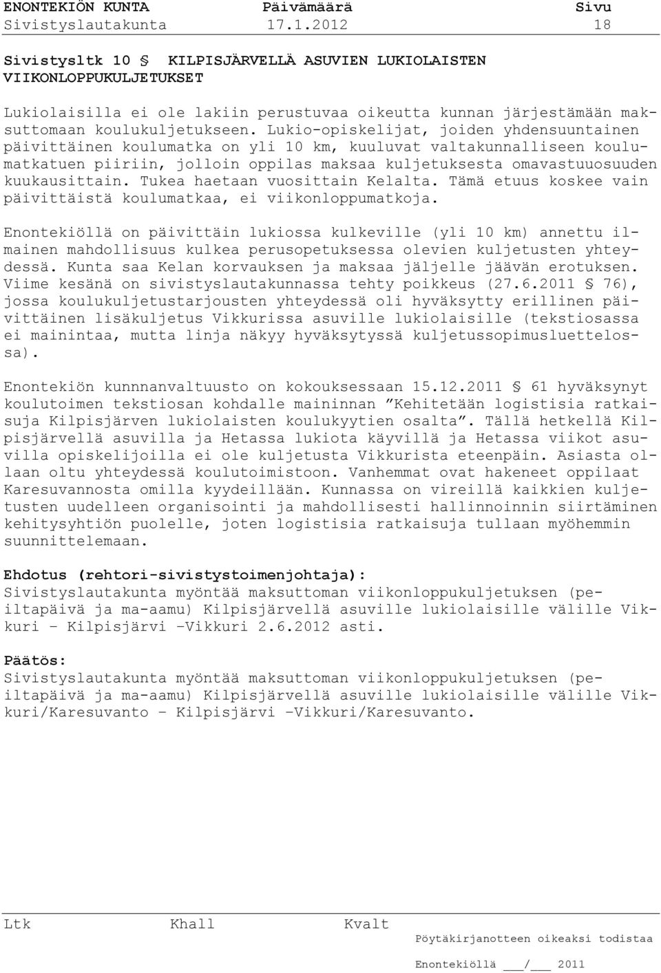 Lukio-opiskelijat, joiden yhdensuuntainen päivittäinen koulumatka on yli 10 km, kuuluvat valtakunnalliseen koulumatkatuen piiriin, jolloin oppilas maksaa kuljetuksesta omavastuuosuuden kuukausittain.