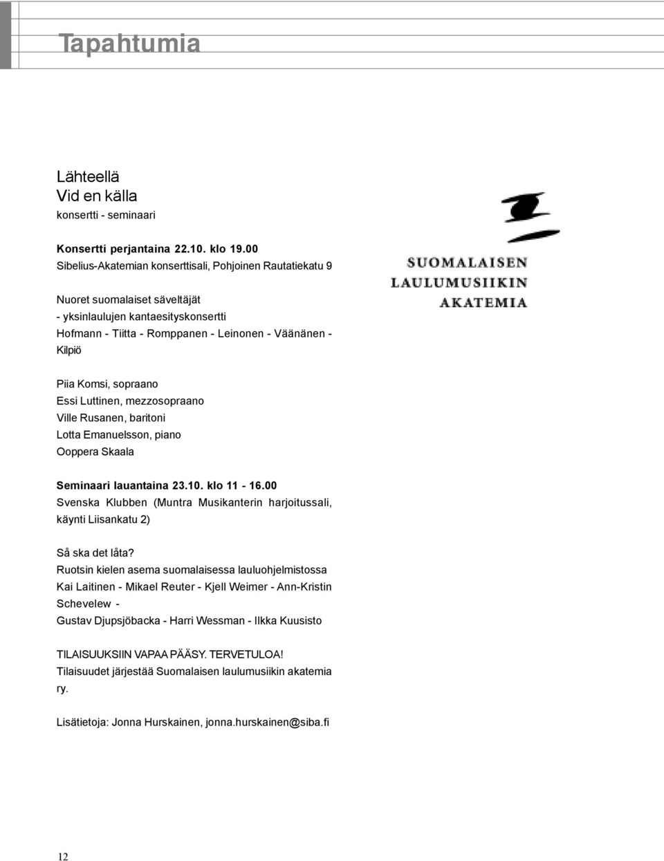 Komsi, sopraano Essi Luttinen, mezzosopraano Ville Rusanen, baritoni Lotta Emanuelsson, piano Ooppera Skaala Seminaari lauantaina 23.10. klo 11-16.