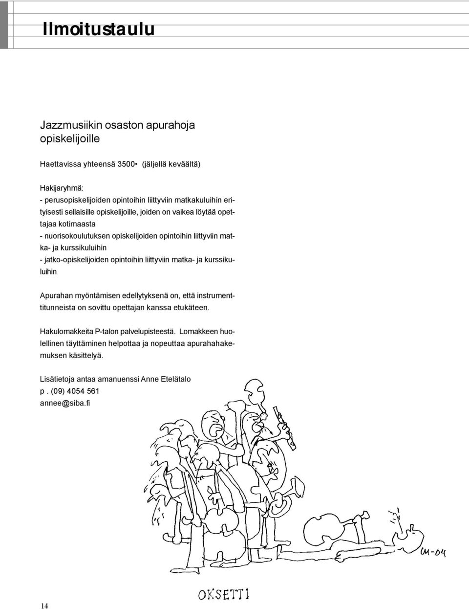 jatko-opiskelijoiden opintoihin liittyviin matka- ja kurssikuluihin Apurahan myöntämisen edellytyksenä on, että instrumenttitunneista on sovittu opettajan kanssa etukäteen.