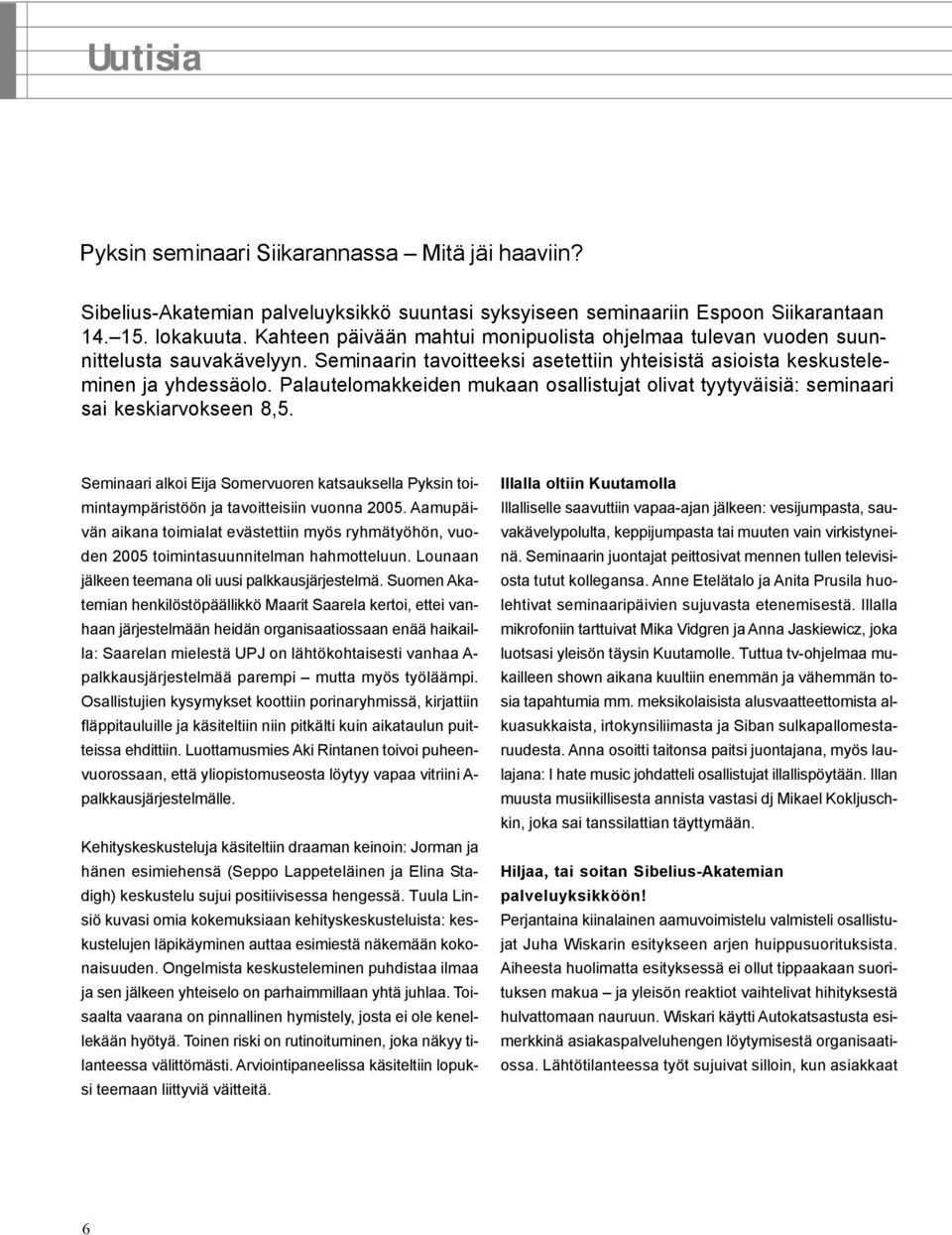 Palautelomakkeiden mukaan osallistujat olivat tyytyväisiä: seminaari sai keskiarvokseen 8,5. Seminaari alkoi Eija Somervuoren katsauksella Pyksin toimintaympäristöön ja tavoitteisiin vuonna 2005.