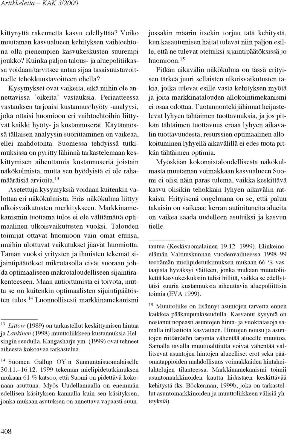 Periaatteessa vastauksen tarjoaisi kustannus/hyöty -analyysi, joka ottaisi huomioon eri vaihtoehtoihin liittyvät kaikki hyöty- ja kustannuserät.