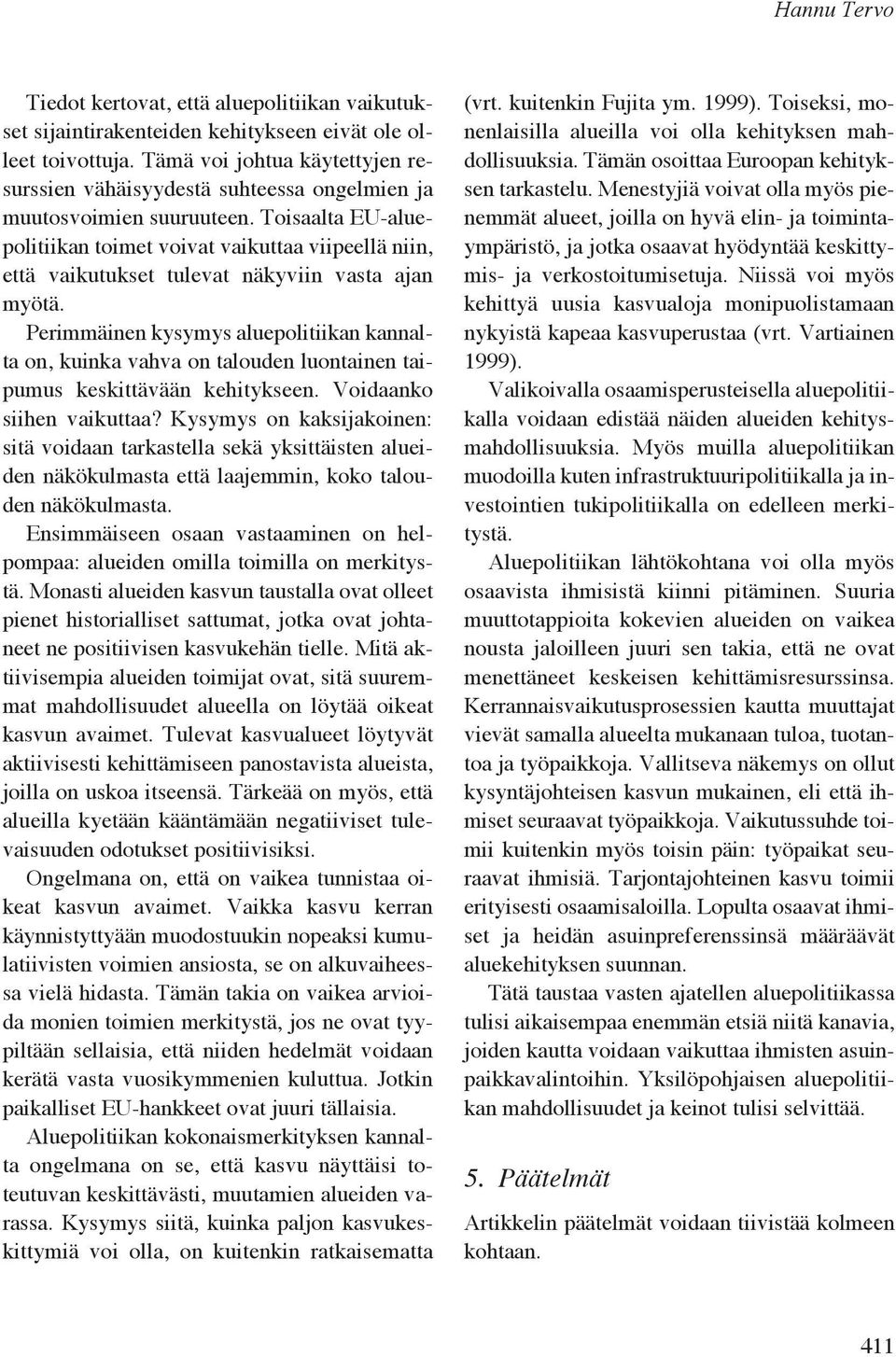 Toisaalta EU-aluepolitiikan toimet voivat vaikuttaa viipeellä niin, että vaikutukset tulevat näkyviin vasta ajan myötä.