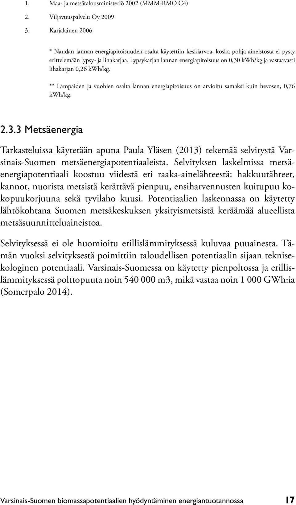 Lypsykarjan lannan energiapitoisuus on 0,30 kwh/kg ja vastaavasti lihakarjan 0,26 kwh/kg. ** Lampaiden ja vuohien osalta lannan energiapitoisuus on arvioitu samaksi kuin hevosen, 0,76 kwh/kg. 2.3.3 Metsäenergia Tarkasteluissa käytetään apuna Paula Yläsen (2013) tekemää selvitystä Varsinais-Suomen metsäenergiapotentiaaleista.