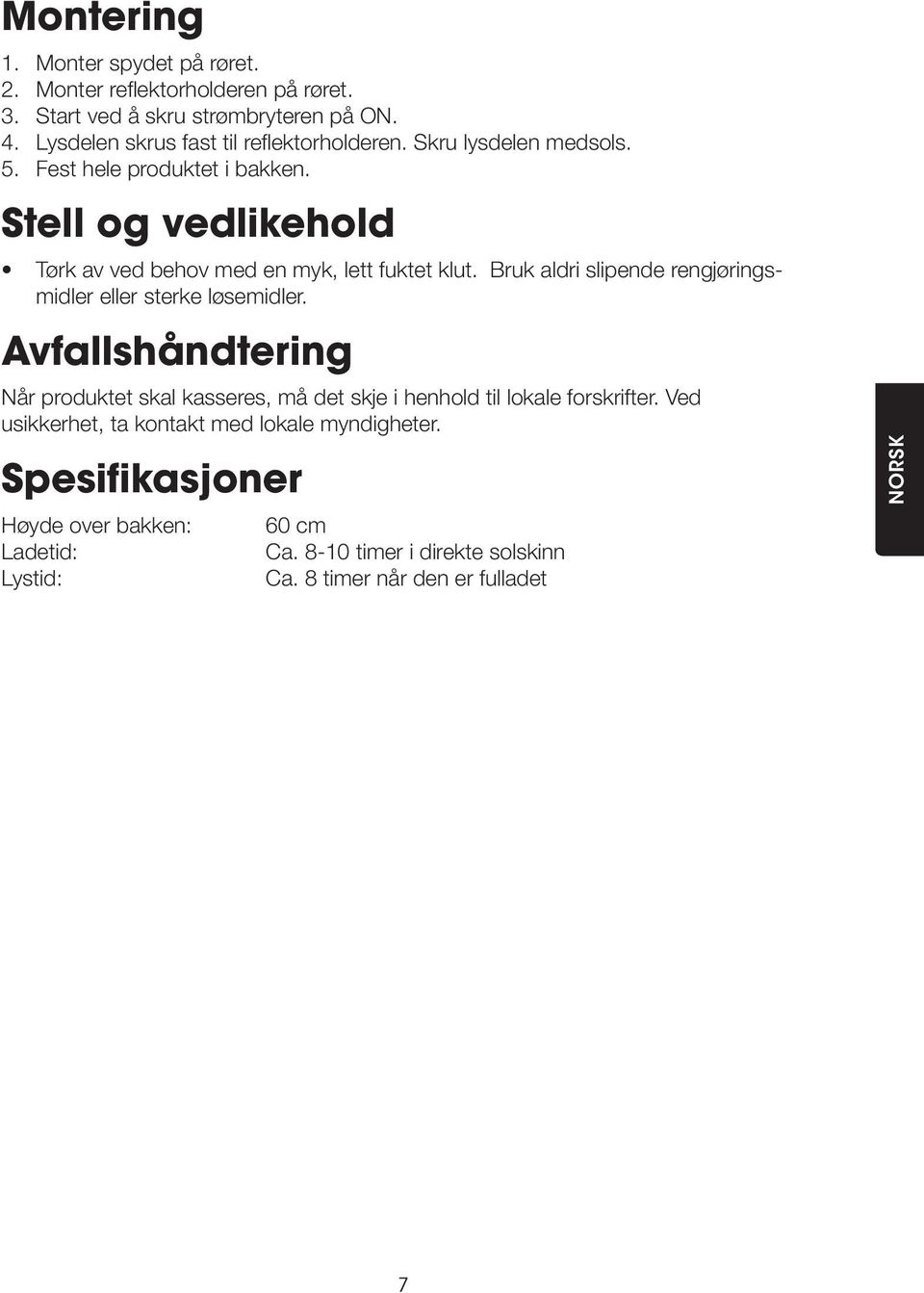 Stell og vedlikehold Tørk av ved behov med en myk, lett fuktet klut. Bruk aldri slipende rengjøringsmidler eller sterke løsemidler.